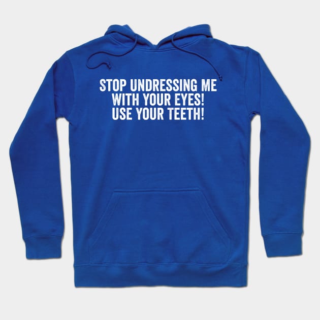 Stop Undressing Me With Your Eyes! Use Your Teeth! White Hoodie by GuuuExperience